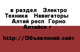  в раздел : Электро-Техника » Навигаторы . Алтай респ.,Горно-Алтайск г.